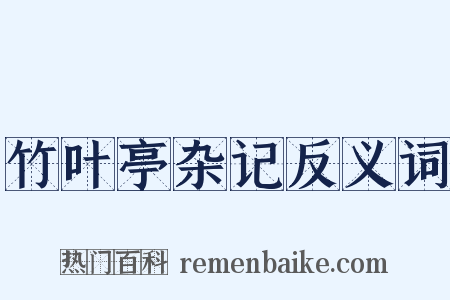 竹叶亭杂记反义词是什么意思的图片